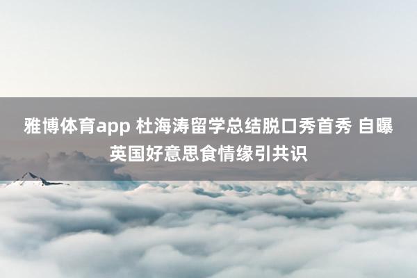 雅博体育app 杜海涛留学总结脱口秀首秀 自曝英国好意思食情缘引共识