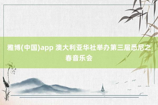 雅博(中国)app 澳大利亚华社举办第三届悉尼之春音乐会