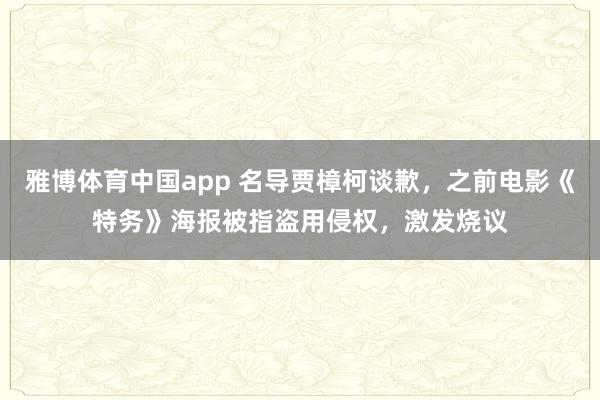 雅博体育中国app 名导贾樟柯谈歉，之前电影《特务》海报被指盗用侵权，激发烧议