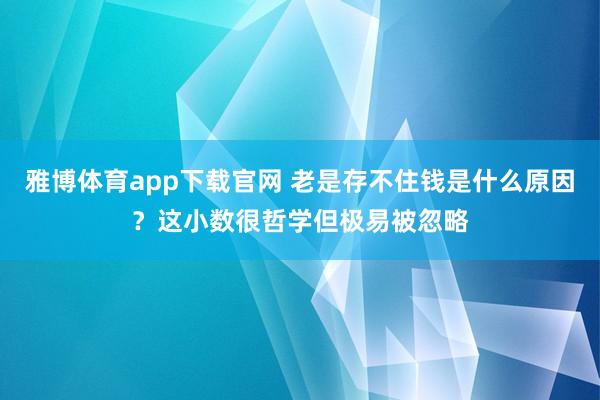 雅博体育app下载官网 老是存不住钱是什么原因？这小数很哲学但极易被忽略