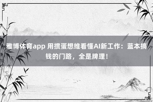 雅博体育app 用掼蛋想维看懂AI新工作：蓝本搞钱的门路，全是牌理！