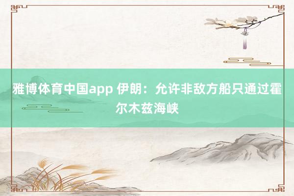 雅博体育中国app 伊朗：允许非敌方船只通过霍尔木兹海峡