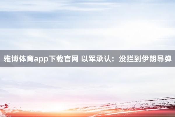 雅博体育app下载官网 以军承认：没拦到伊朗导弹
