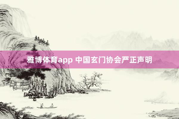 雅博体育app 中国玄门协会严正声明