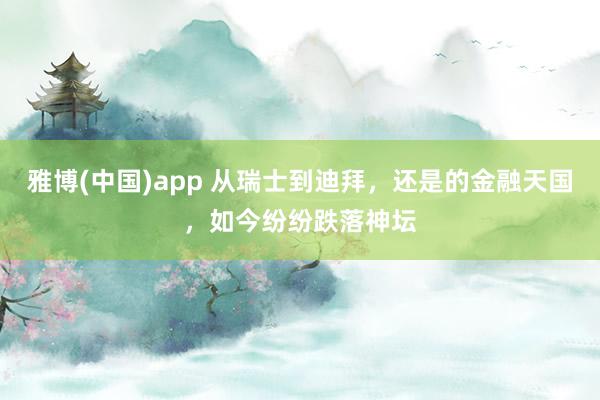 雅博(中国)app 从瑞士到迪拜，还是的金融天国，如今纷纷跌落神坛