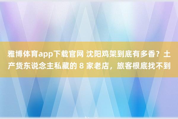 雅博体育app下载官网 沈阳鸡架到底有多香？土产货东说念主私藏的 8 家老店，旅客根底找不到