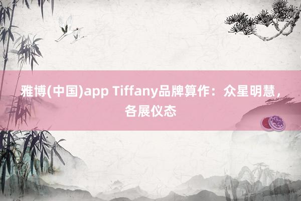 雅博(中国)app Tiffany品牌算作：众星明慧，各展仪态