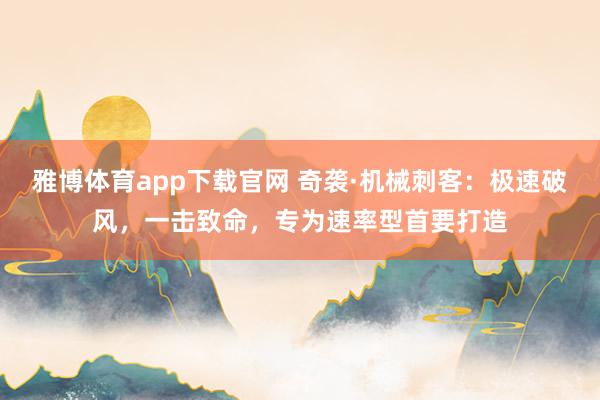 雅博体育app下载官网 奇袭·机械刺客：极速破风，一击致命，专为速率型首要打造
