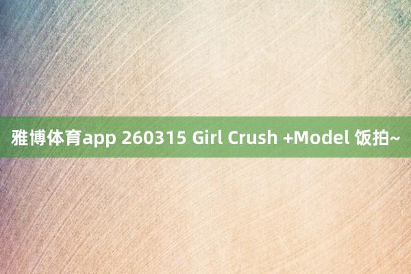 雅博体育app 260315 Girl Crush +Model 饭拍~