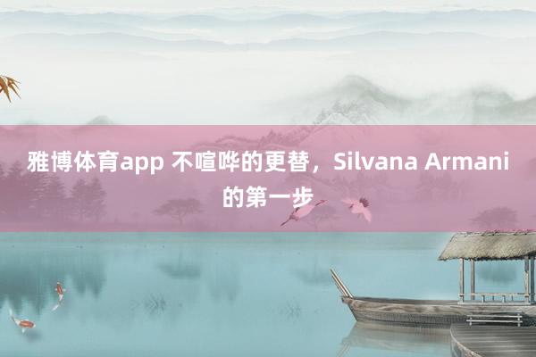 雅博体育app 不喧哗的更替，Silvana Armani的第一步