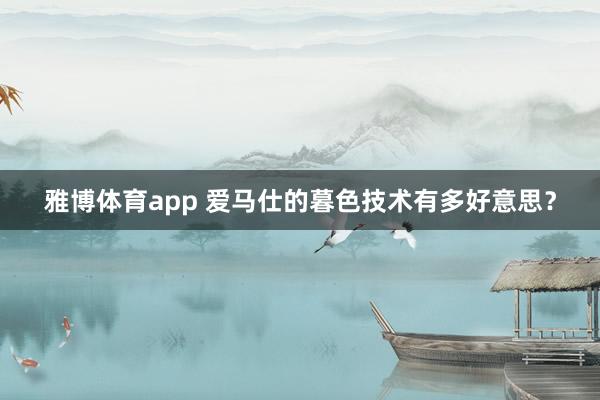 雅博体育app 爱马仕的暮色技术有多好意思？