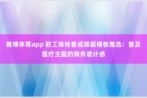 雅博体育app 职工体检看成排版模板推选：普及医疗主题的商务诡计感