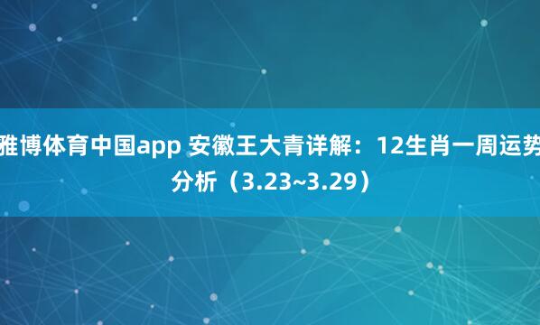 雅博体育中国app 安徽王大青详解：12生肖一周运势分析（3.23~3.29）