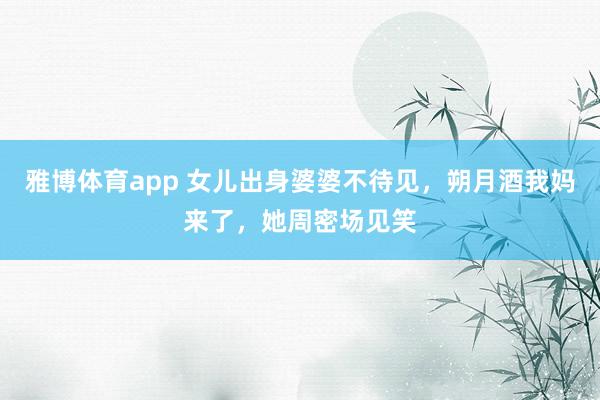雅博体育app 女儿出身婆婆不待见，朔月酒我妈来了，她周密场见笑