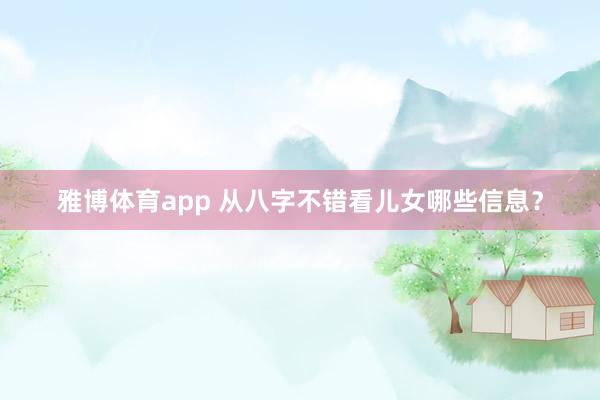 雅博体育app 从八字不错看儿女哪些信息？