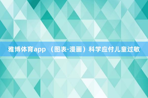 雅博体育app （图表·漫画）科学应付儿童过敏