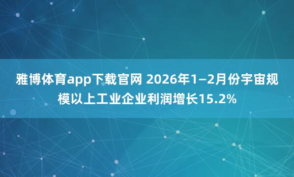雅博体育app下载官网 2026年1—2月份宇宙规模以上工业企业利润增长15.2%