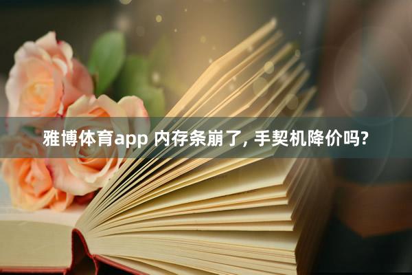 雅博体育app 内存条崩了， 手契机降价吗?
