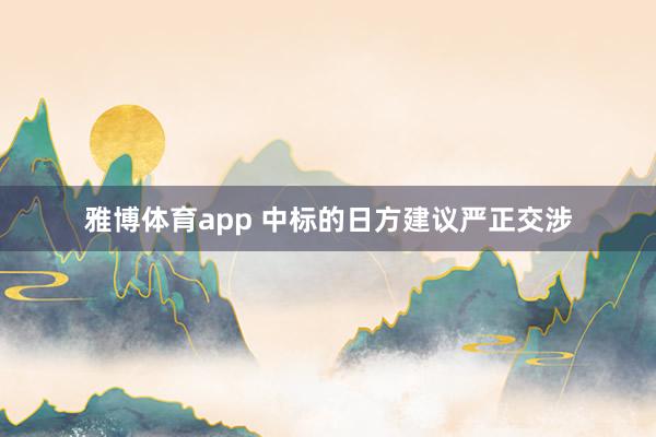 雅博体育app 中标的日方建议严正交涉