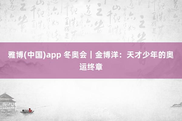 雅博(中国)app 冬奥会｜金博洋：天才少年的奥运终章