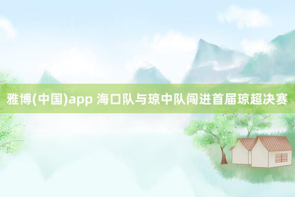 雅博(中国)app 海口队与琼中队闯进首届琼超决赛