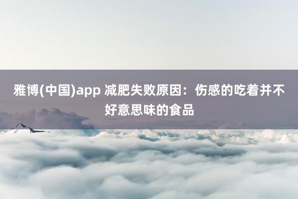 雅博(中国)app 减肥失败原因：伤感的吃着并不好意思味的食品
