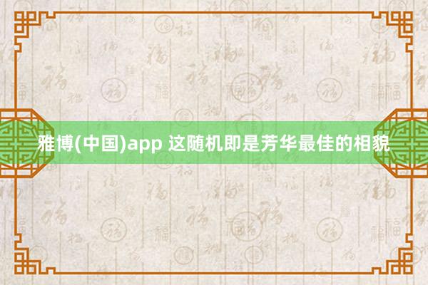 雅博(中国)app 这随机即是芳华最佳的相貌