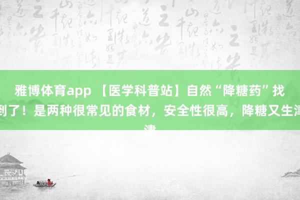 雅博体育app 【医学科普站】自然“降糖药”找到了！是两种很常见的食材，安全性很高，降糖又生津