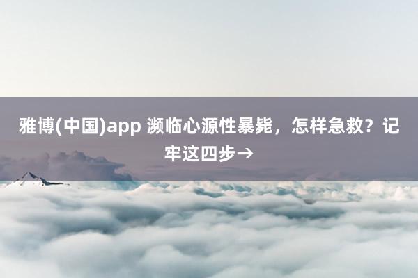 雅博(中国)app 濒临心源性暴毙，怎样急救？记牢这四步→
