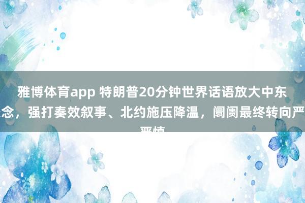 雅博体育app 特朗普20分钟世界话语放大中东悬念，强打奏效叙事、北约施压降温，阛阓最终转向严慎