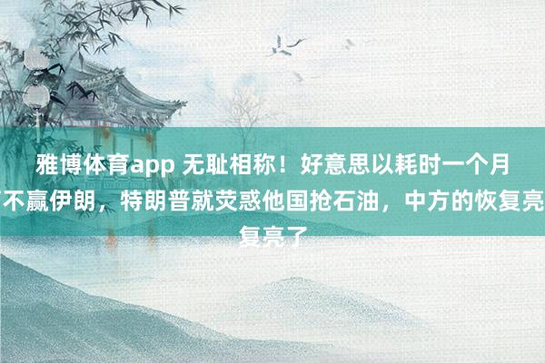 雅博体育app 无耻相称!好意思以耗时一个月打不赢伊朗,特朗普就荧惑他国抢石油,中方的恢复亮了