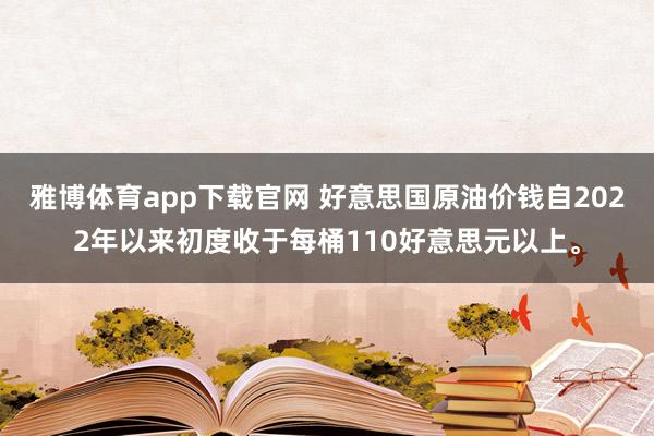 雅博体育app下载官网 好意思国原油价钱自2022年以来初度收于每桶110好意思元以上。