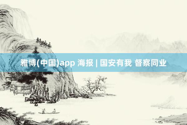 雅博(中国)app 海报 | 国安有我 督察同业