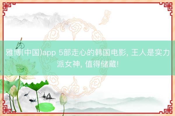 雅博(中国)app 5部走心的韩国电影， 王人是实力派女神， 值得储藏!