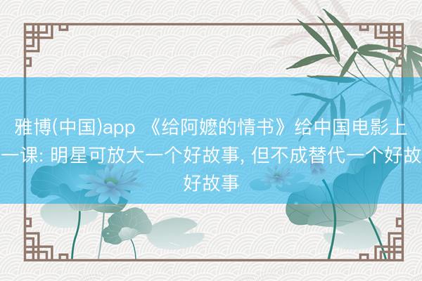 雅博(中国)app 《给阿嬷的情书》给中国电影上了一课: 明星可放大一个好故事， 但不成替代一个好故事