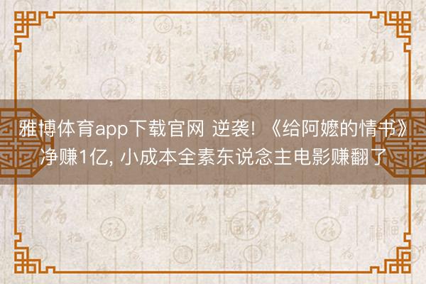雅博体育app下载官网 逆袭! 《给阿嬷的情书》净赚1亿， 小成本全素东说念主电影赚翻了