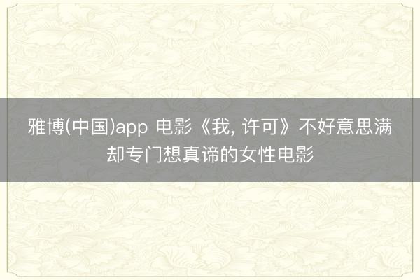 雅博(中国)app 电影《我， 许可》不好意思满却专门想真谛的女性电影