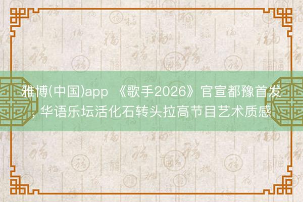 雅博(中国)app 《歌手2026》官宣都豫首发， 华语乐坛活化石转头拉高节目艺术质感