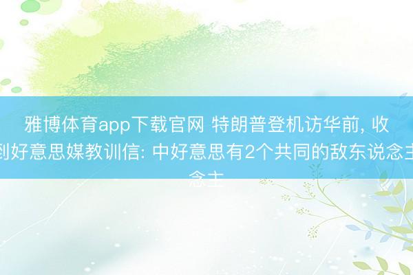 雅博体育app下载官网 特朗普登机访华前， 收到好意思媒教训信: 中好意思有2个共同的敌东说念主