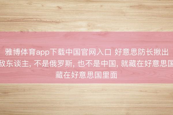 雅博体育app下载中国官网入口 好意思防长揪出最大敌东谈主， 不是俄罗斯， 也不是中国， 就藏在好意思国里面