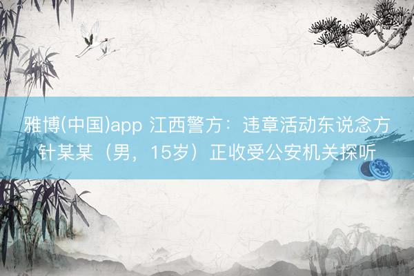 雅博(中国)app 江西警方：违章活动东说念方针某某（男，15岁）正收受公安机关探听