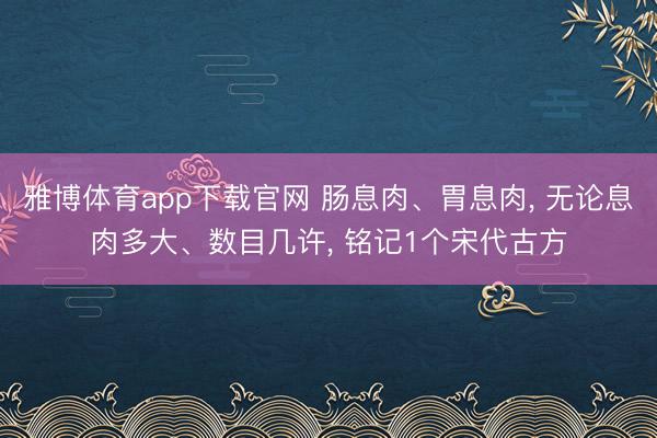 雅博体育app下载官网 肠息肉、胃息肉， 无论息肉多大、数目几许， 铭记1个宋代古方