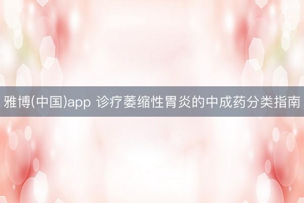 雅博(中国)app 诊疗萎缩性胃炎的中成药分类指南
