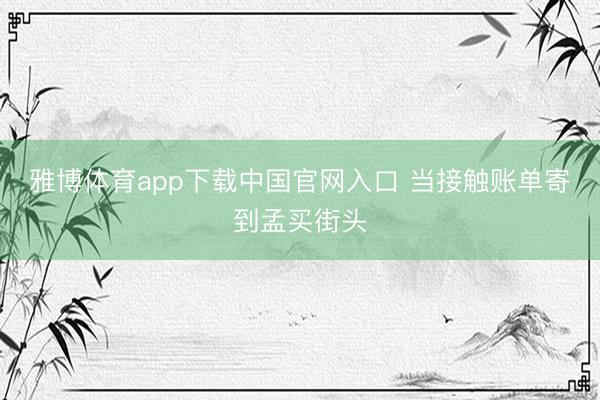 雅博体育app下载中国官网入口 当接触账单寄到孟买街头