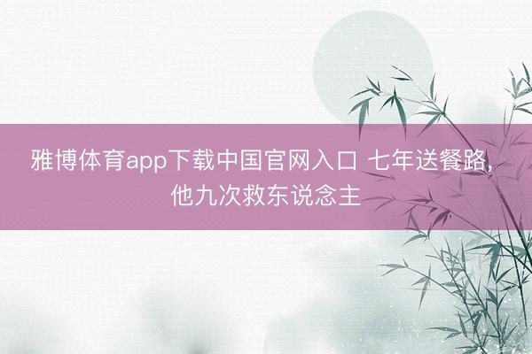 雅博体育app下载中国官网入口 七年送餐路， 他九次救东说念主