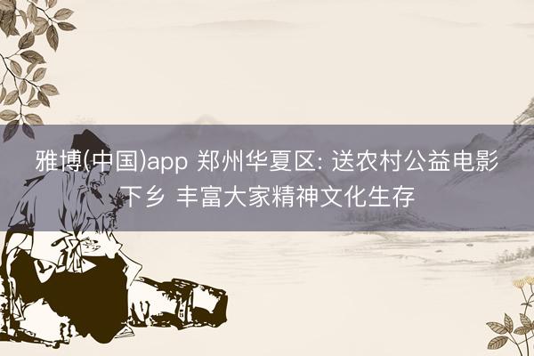 雅博(中国)app 郑州华夏区: 送农村公益电影下乡 丰富大家精神文化生存
