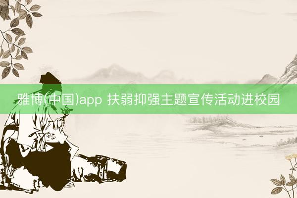 雅博(中国)app 扶弱抑强主题宣传活动进校园