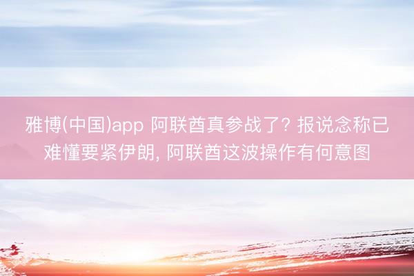 雅博(中国)app 阿联酋真参战了? 报说念称已难懂要紧伊朗， 阿联酋这波操作有何意图