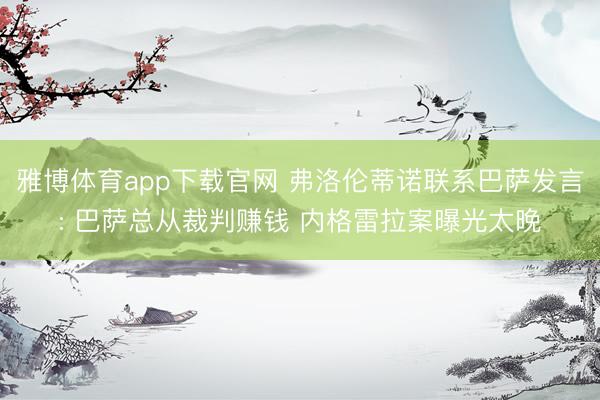 雅博体育app下载官网 弗洛伦蒂诺联系巴萨发言: 巴萨总从裁判赚钱 内格雷拉案曝光太晚