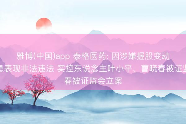 雅博(中国)app 泰格医药: 因涉嫌握股变动相干信息表现非法违法 实控东说念主叶小平、曹晓春被证监会立案